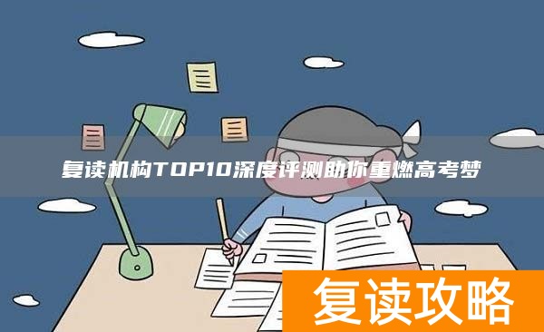 复读机构TOP10深度评测助你重燃高考梦