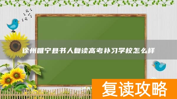 徐州睢宁县书人复读高考补习学校怎么样