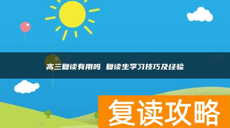 高三复读有用吗 复读生学习技巧及经验