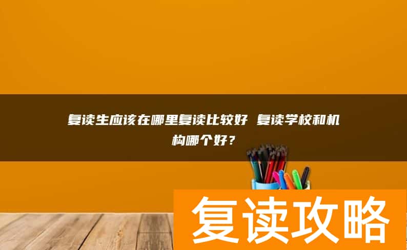 复读生应该在哪里复读比较好 复读学校和机构哪个好？