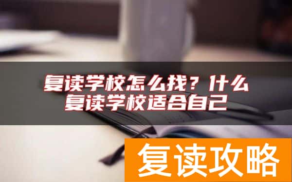 复读学校怎么找？什么复读学校适合自己