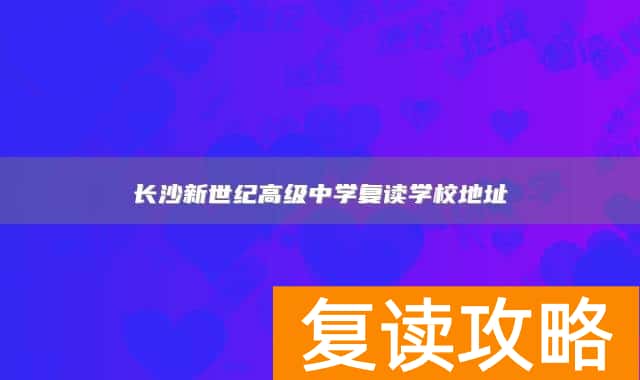 长沙新世纪高级中学复读学校地址