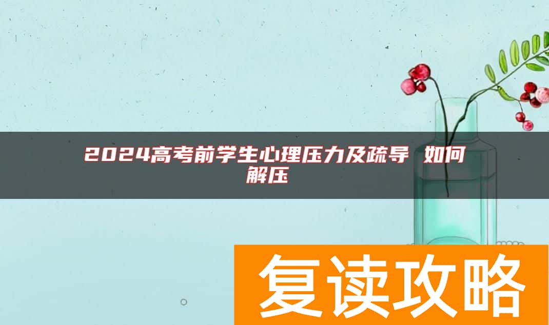 2024高考前学生心理压力及疏导 如何解压