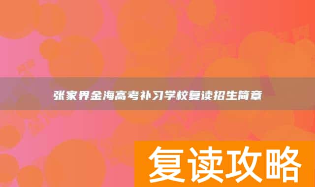 张家界金海高考补习学校复读招生简章