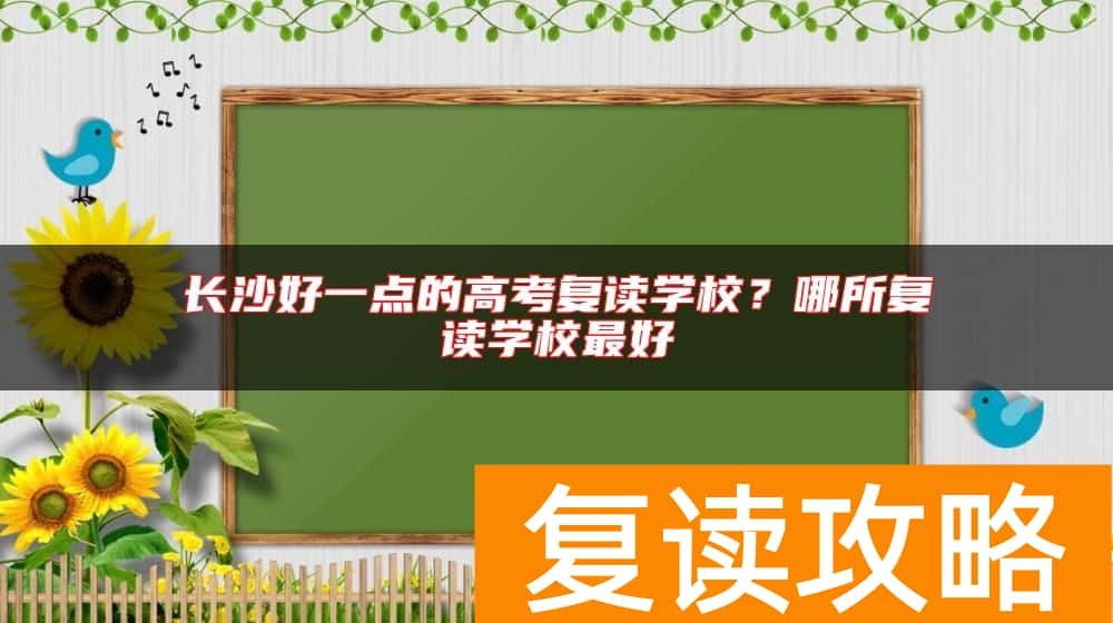 长沙好一点的高考复读学校？哪所复读学校最好